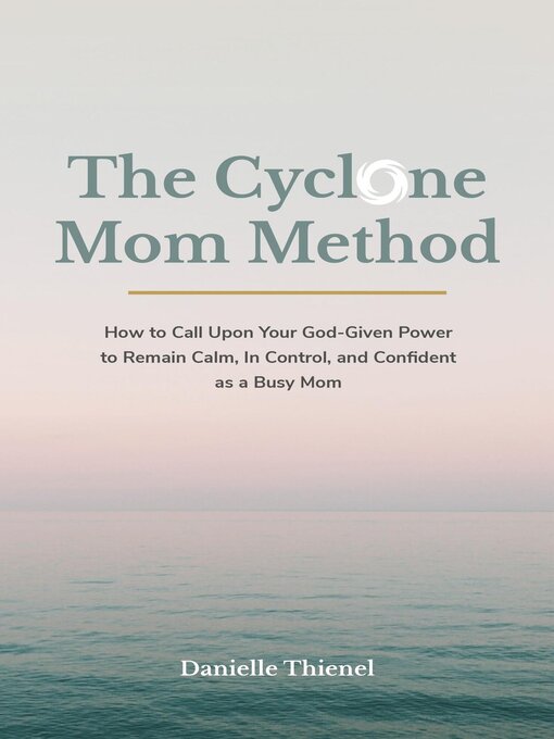 Title details for The Cyclone Mom Method- How to Call Upon Your God-Given Power to Remain Calm, In Control, and Confident as a Busy Mom by Danielle Thienel - Wait list